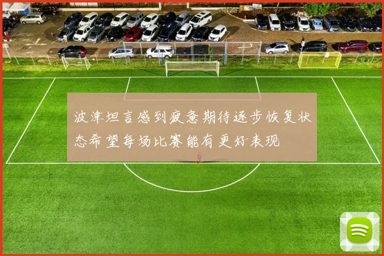 波津坦言感到疲惫期待逐步恢复状态希望每场比赛能有更好表现