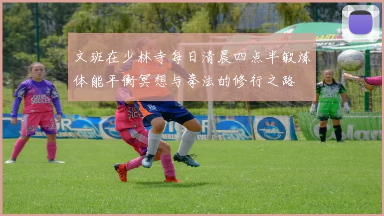 文班在少林寺每日清晨四点半锻炼体能平衡冥想与拳法的修行之路