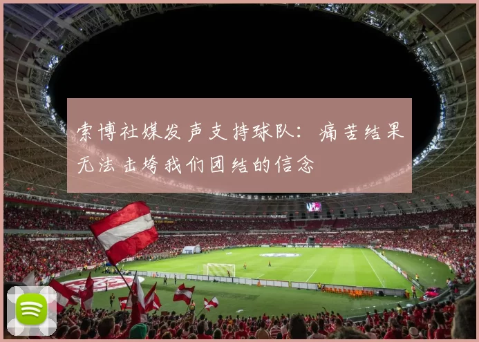 索博社媒发声支持球队：痛苦结果无法击垮我们团结的信念