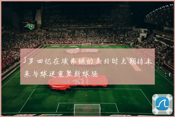 J罗回忆在埃弗顿的美好时光期待未来与球迷重聚新球场