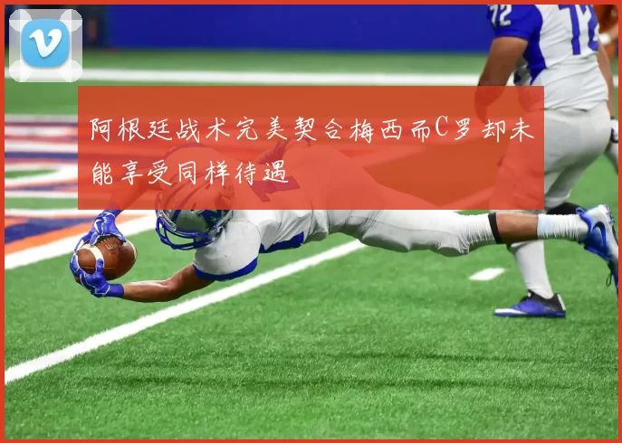 阿根廷战术完美契合梅西而C罗却未能享受同样待遇