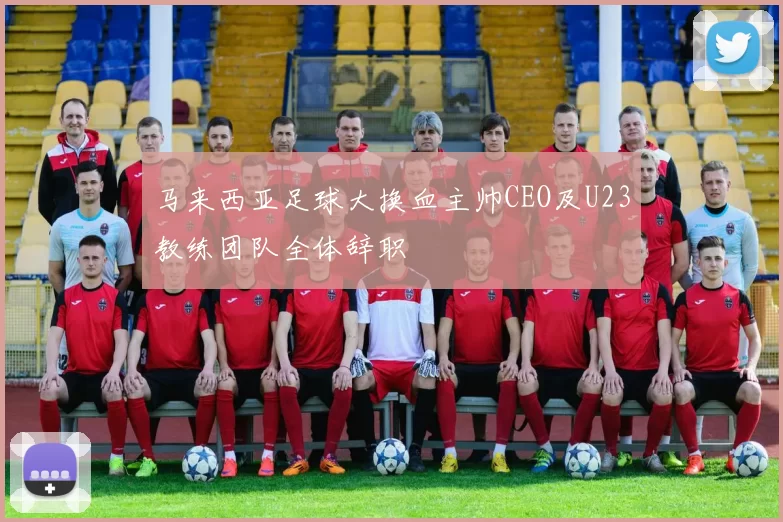 马来西亚足球大换血主帅CEO及U23教练团队全体辞职