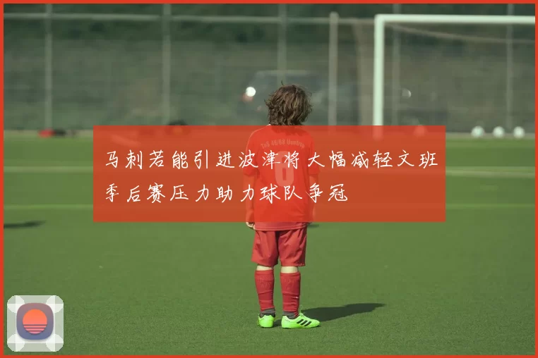 马刺若能引进波津将大幅减轻文班季后赛压力助力球队争冠