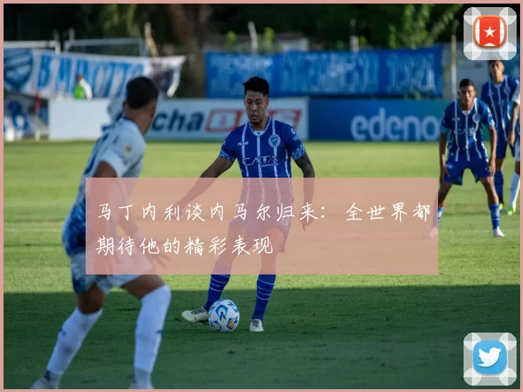 马丁内利谈内马尔归来：全世界都期待他的精彩表现