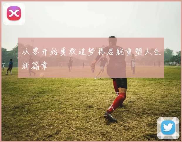 从零开始勇敢追梦再启航重塑人生新篇章