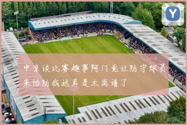 申京谈比赛趣事阿门竟让防守球员来协防我这真是太离谱了